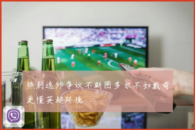 热刺选帅争议不断图多尔不如戴奇更懂英超环境