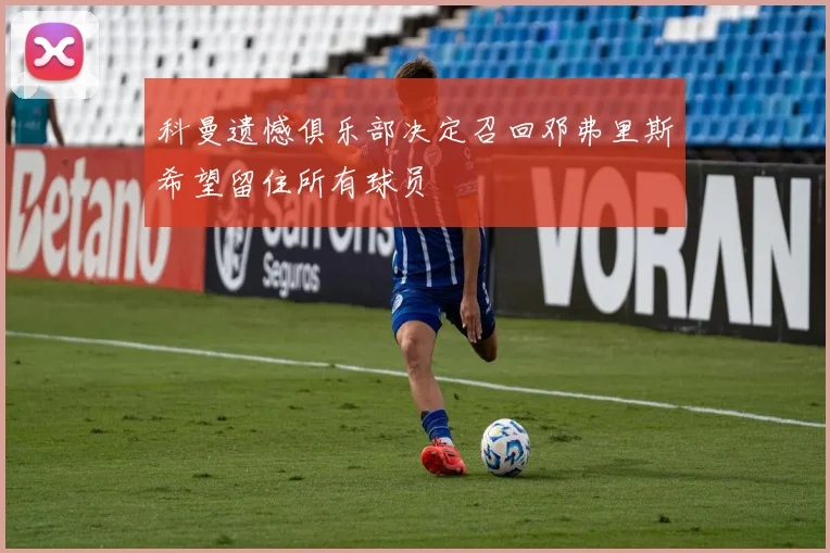 科曼遗憾俱乐部决定召回邓弗里斯希望留住所有球员