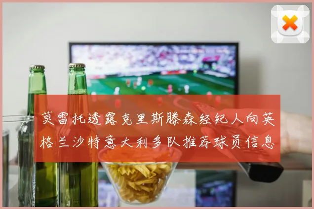 莫雷托透露克里斯滕森经纪人向英格兰沙特意大利多队推荐球员信息