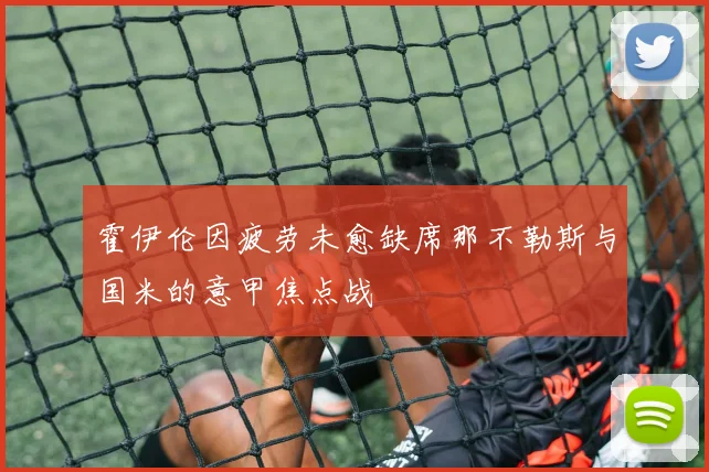 霍伊伦因疲劳未愈缺席那不勒斯与国米的意甲焦点战