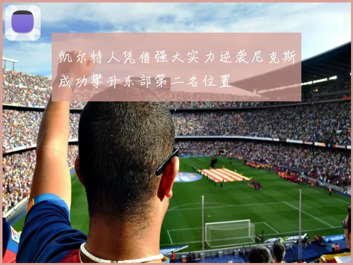 凯尔特人凭借强大实力逆袭尼克斯成功攀升东部第二名位置