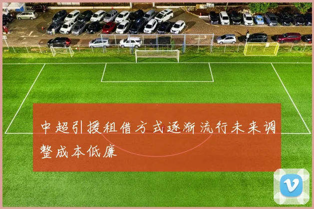 中超引援租借方式逐渐流行未来调整成本低廉