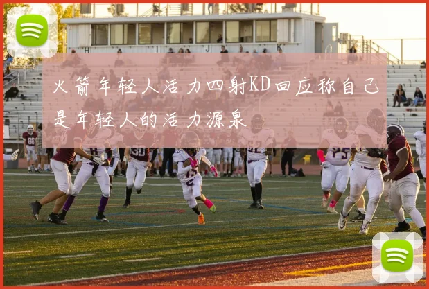 火箭年轻人活力四射KD回应称自己是年轻人的活力源泉