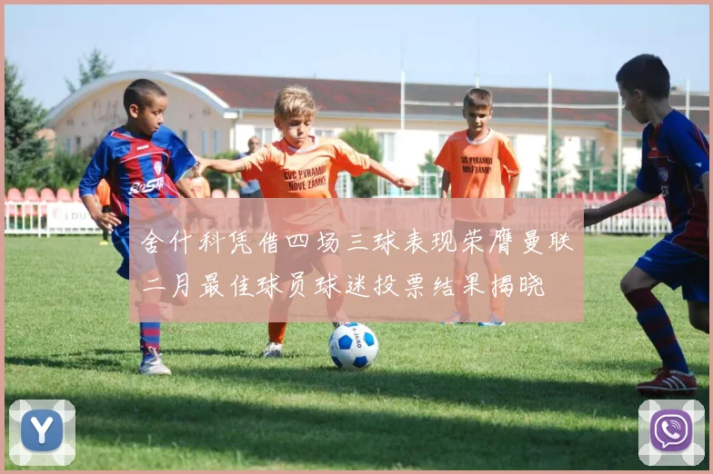 舍什科凭借四场三球表现荣膺曼联二月最佳球员球迷投票结果揭晓