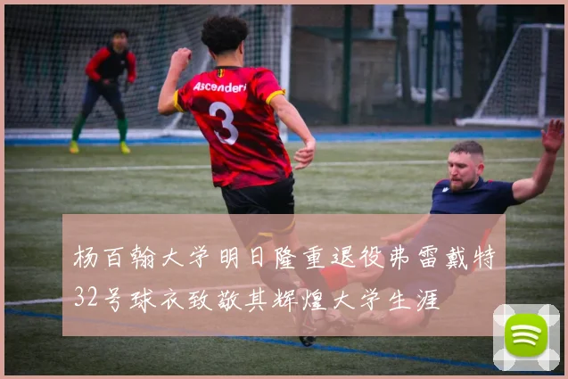 杨百翰大学明日隆重退役弗雷戴特32号球衣致敬其辉煌大学生涯